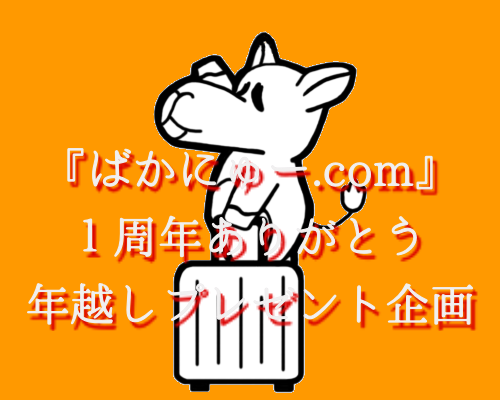 祝「ばかにゅー.com」1周年&1,000記事達成プレゼント企画！